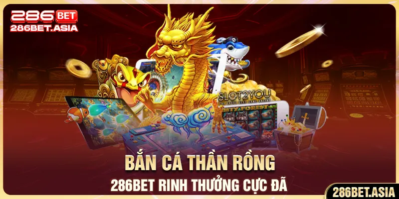 Bắn Cá Thần Rồng 286BET Giải Trí Rinh Thưởng Cực Đã