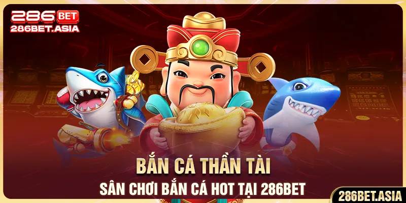Bắn Cá Thần Tài - Sân Chơi Bắn Cá HOT Tại 286BET