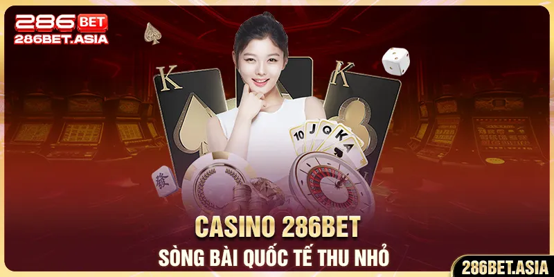 Casino 286BET - Sòng Bài Quốc Tế Thu Nhỏ Cho Bet Thủ