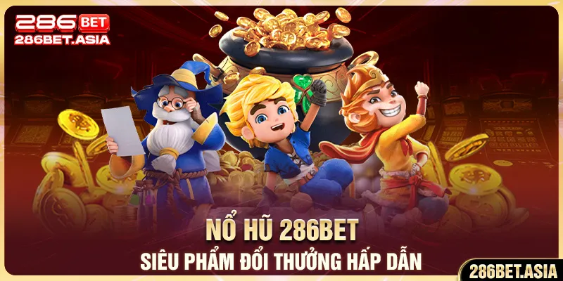 Nổ Hũ 286BET – Siêu Phẩm Đổi Thưởng Hấp Dẫn Từ 286BET 2025