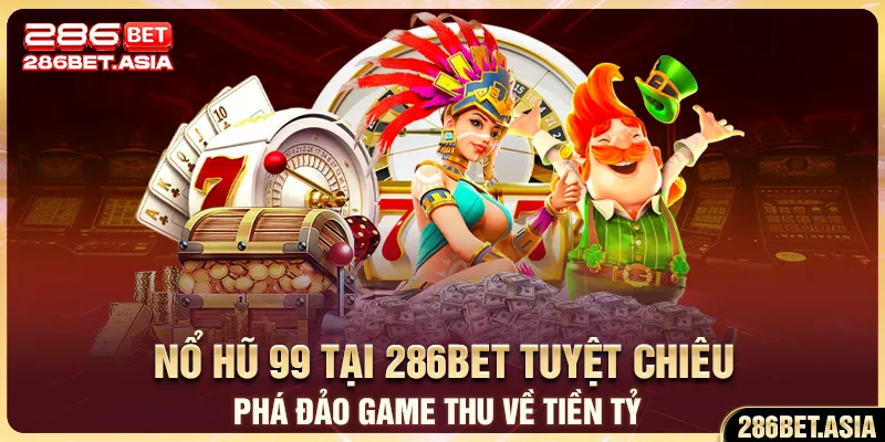 Nổ Hũ 99 Tại 286BET: Tuyệt Chiêu Phá Đảo Game Thu Về Tiền Tỷ 