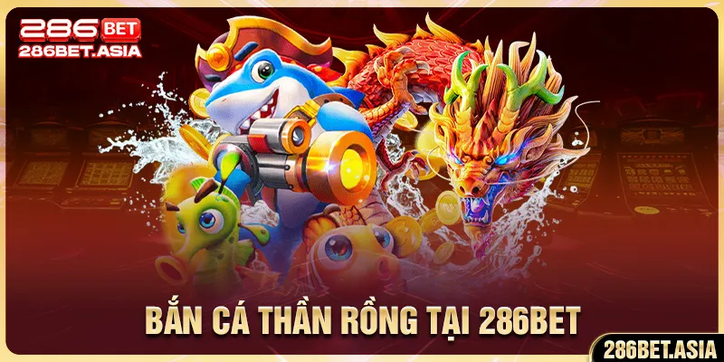 Bắn Cá Thần Rồng tại 286BET 