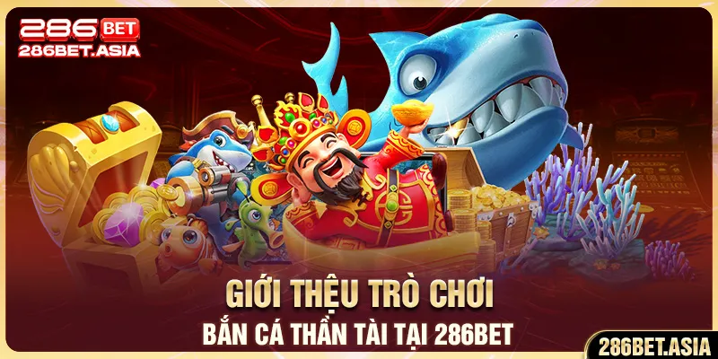 Giới thiệu trò chơi bắn cá Thần Tài tại 286BET