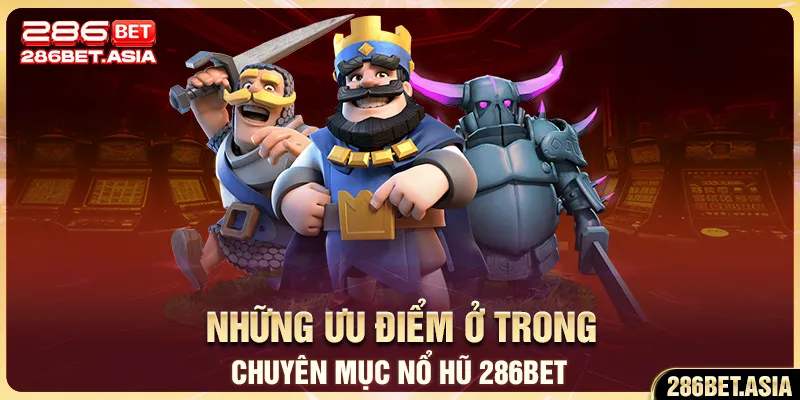 Những ưu điểm ở trong chuyên mục Nổ Hũ 286BET