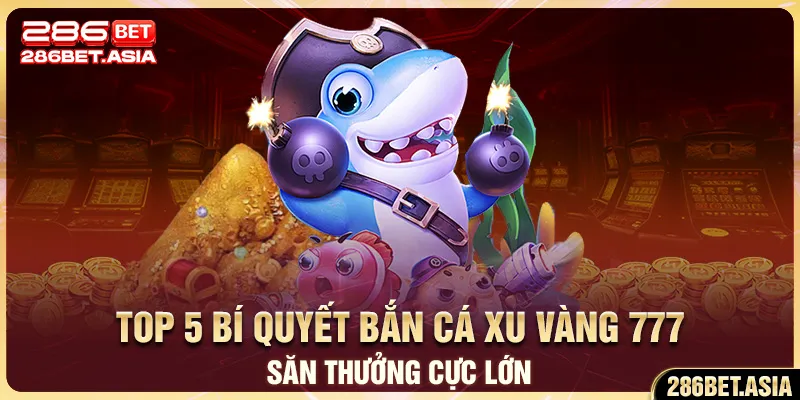 Top 5 Bí Quyết Bắn Cá Xu Vàng 777 Săn Thưởng Cực Lớn