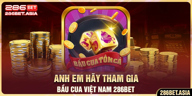Anh em hãy tham gia bầu cua Việt Nam 286BET