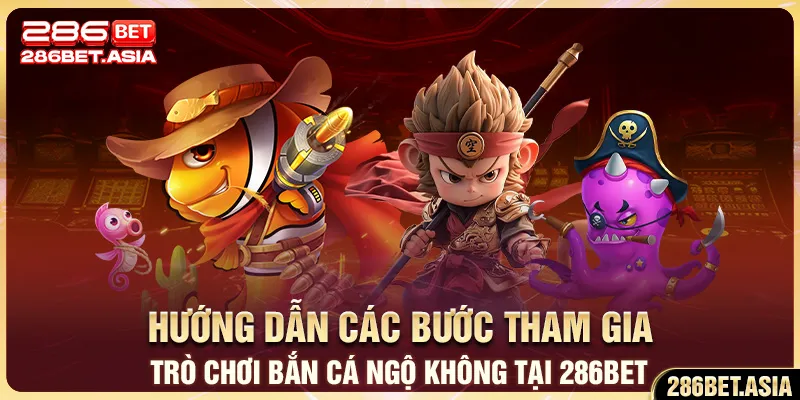 Hướng dẫn các bước tham gia trò chơi bắn cá Ngộ Không tại 286BET