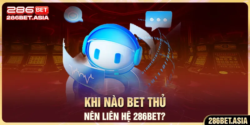 Khi nào bet thủ nên liên hệ 286BET?