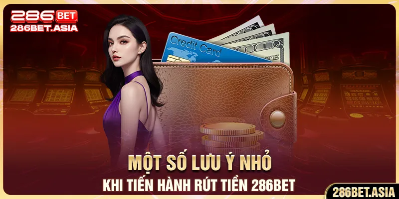 Một số lưu ý nhỏ khi tiến hành rút tiền 286BET